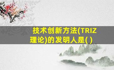 技术创新方法(TRIZ理论)的发明人是( )